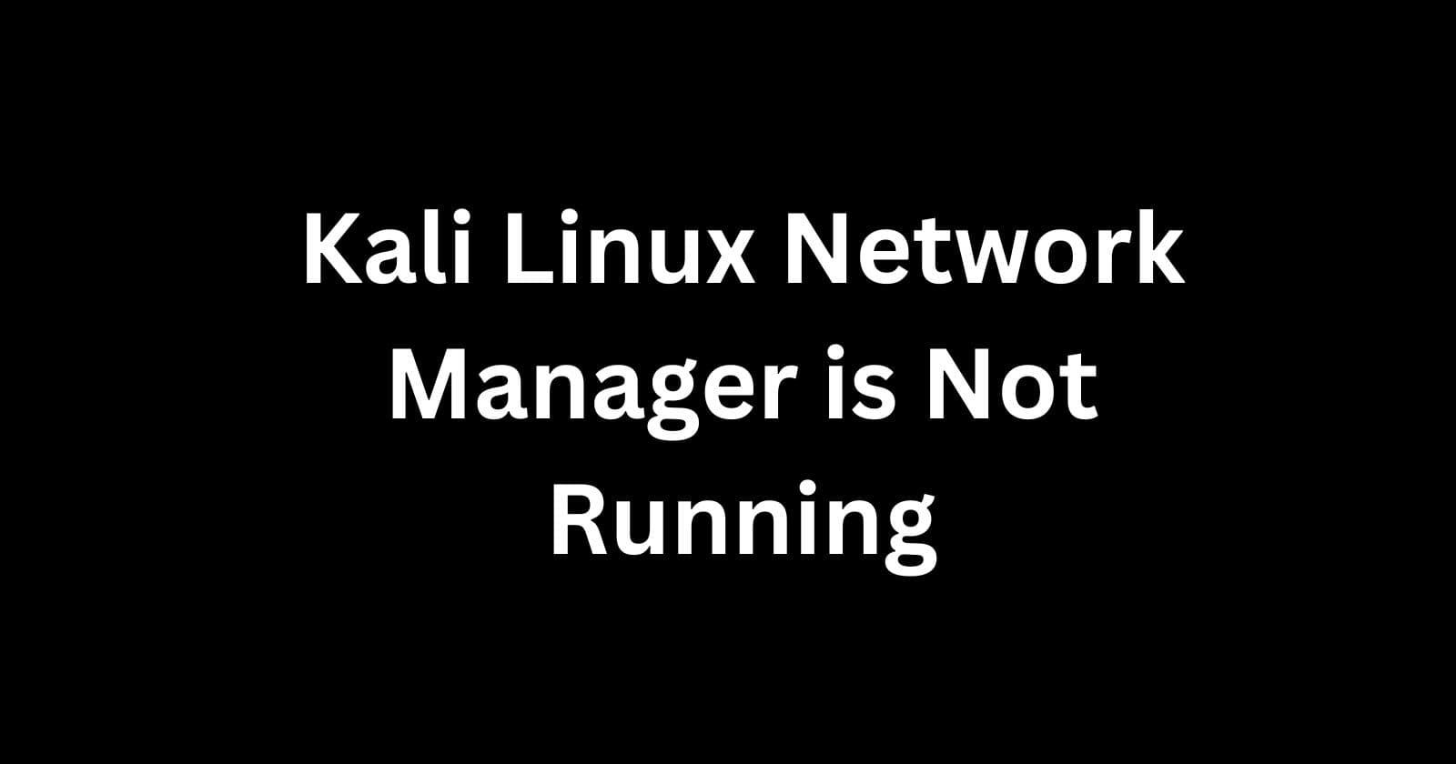 Troubleshooting When Kali Linux Network Manager is Not Running